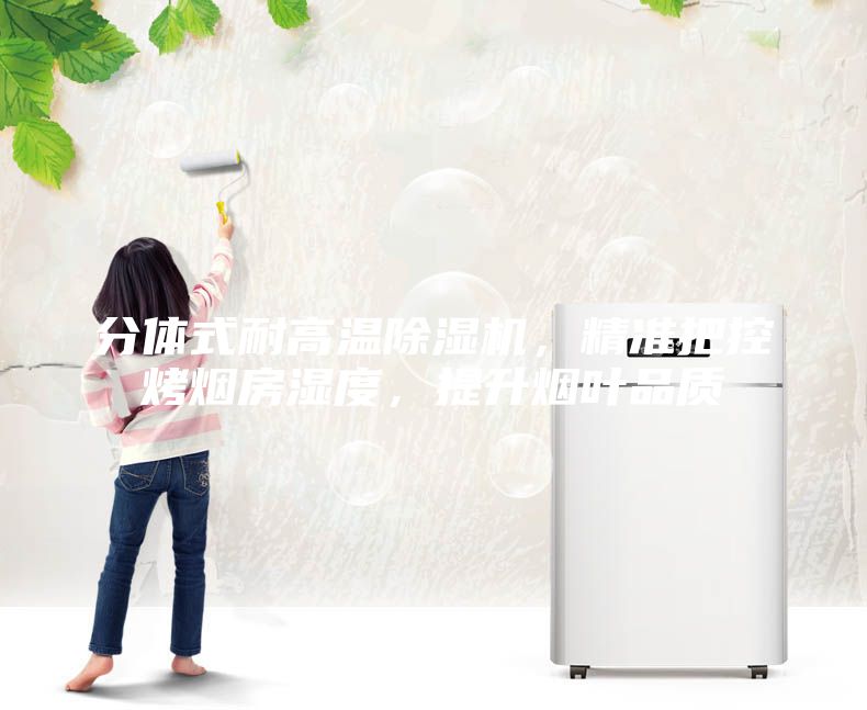 分体式耐高温除湿机，精准把控烤烟房湿度，提升烟叶品质