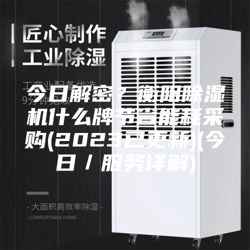 今日解密？衡阳除湿机什么牌节省能耗采购(2023已更新)(今日／服务详解)