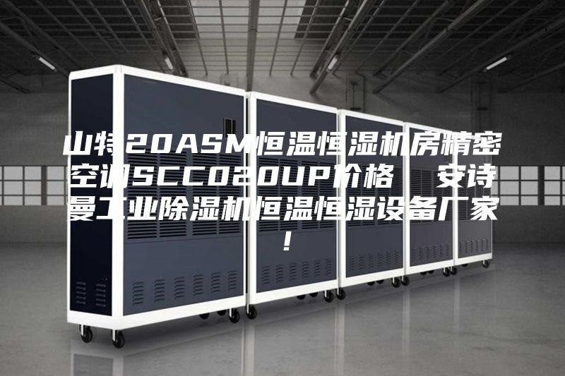 山特20ASM恒温恒湿机房精密空调SCC020UP价格  安诗曼工业除湿机恒温恒湿设备厂家！