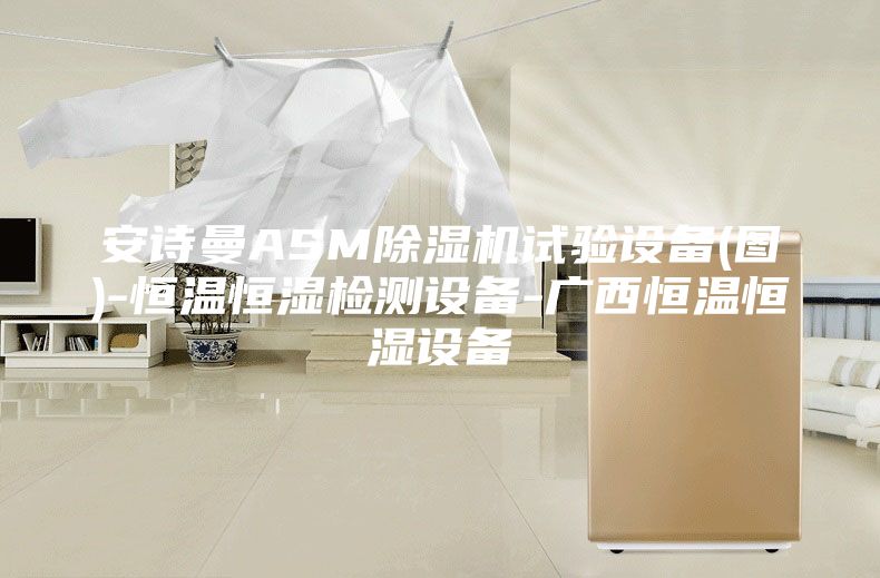 安诗曼ASM除湿机试验设备(图)-恒温恒湿检测设备-广西恒温恒湿设备