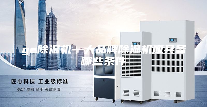 ge除湿机—大品牌除湿机应具备哪些条件
