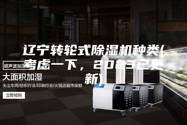 辽宁转轮式除湿机种类(考虑一下，2023已更新)