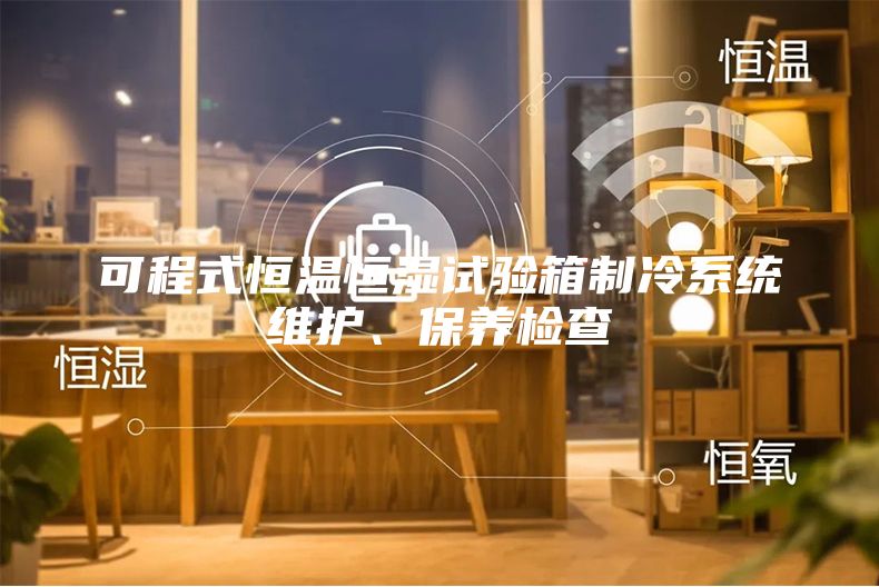 可程式恒温恒湿试验箱制冷系统维护、保养检查