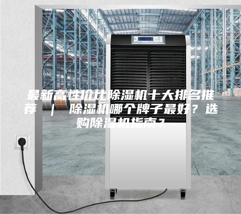 最新高性价比除湿机十大排名推荐 ｜ 除湿机哪个牌子最好？选购除湿机指南？