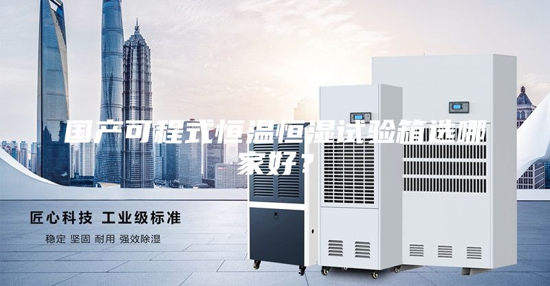 国产可程式恒温恒湿试验箱选哪家好？