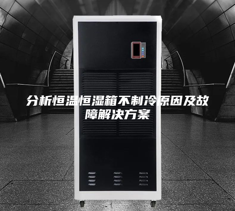 分析恒温恒湿箱不制冷原因及故障解决方案
