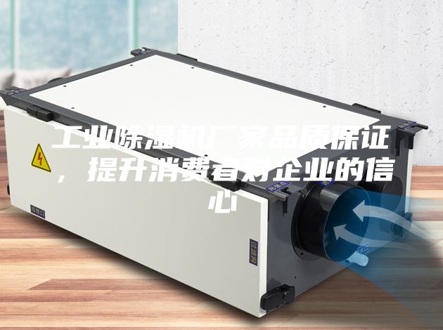 工业除湿机厂家品质保证，提升消费者对企业的信心