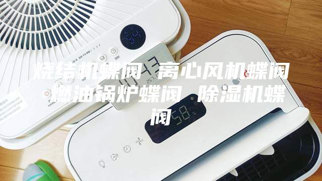 烧结机蝶阀 离心风机蝶阀 燃油锅炉蝶阀 除湿机蝶阀
