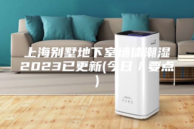 上海别墅地下室墙体潮湿2023已更新(今日／要点)