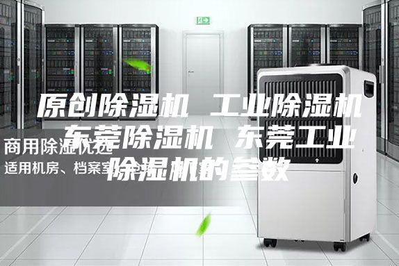 原创除湿机 工业除湿机 东莞除湿机 东莞工业除湿机的参数