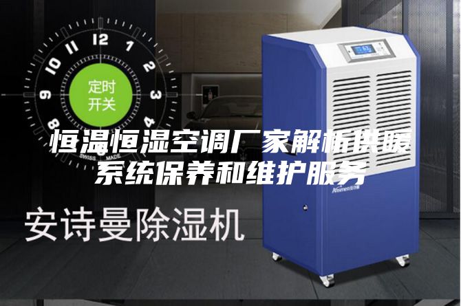 恒温恒湿空调厂家解析供暖系统保养和维护服务