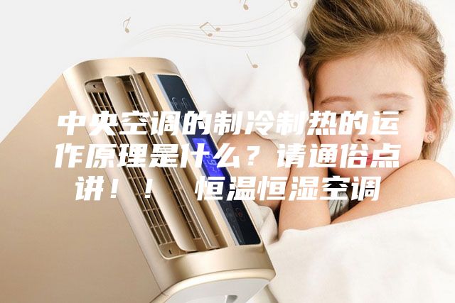 中央空调的制冷制热的运作原理是什么？请通俗点讲！！ 恒温恒湿空调