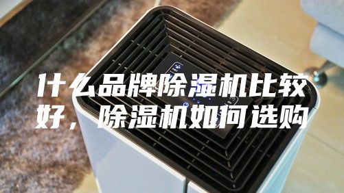 什么品牌除湿机比较好，除湿机如何选购