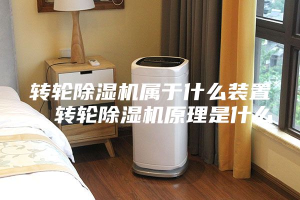 转轮除湿机属于什么装置，转轮除湿机原理是什么