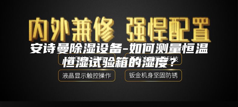 安诗曼除湿设备-如何测量恒温恒湿试验箱的湿度？