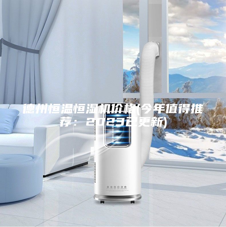 德州恒温恒湿机价格(今年值得推荐：2023已更新)