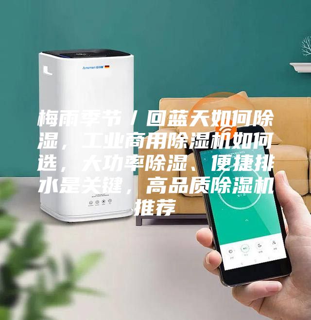梅雨季节／回蓝天如何除湿，工业商用除湿机如何选，大功率除湿、便捷排水是关键，高品质除湿机推荐