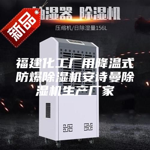 福建化工厂用降温式防爆除湿机安诗曼除湿机生产厂家