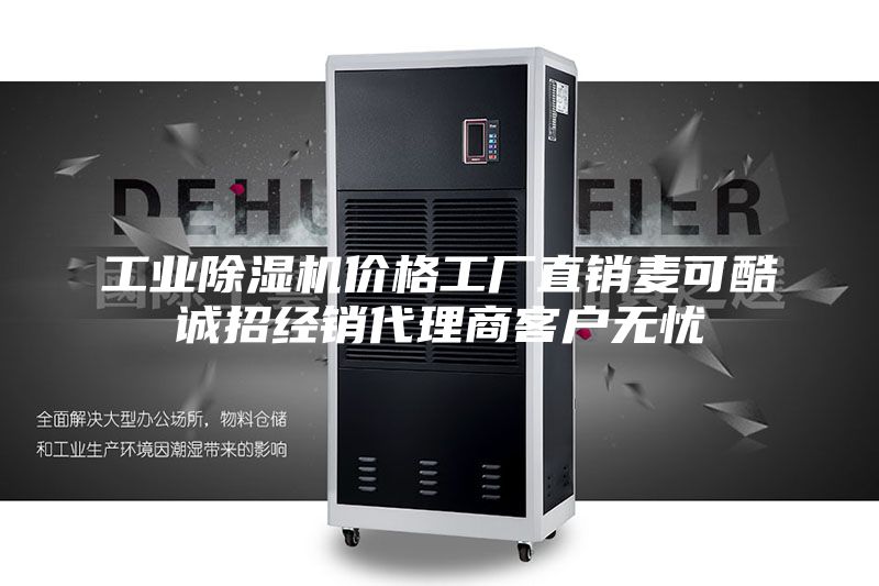 工业除湿机价格工厂直销麦可酷诚招经销代理商客户无忧