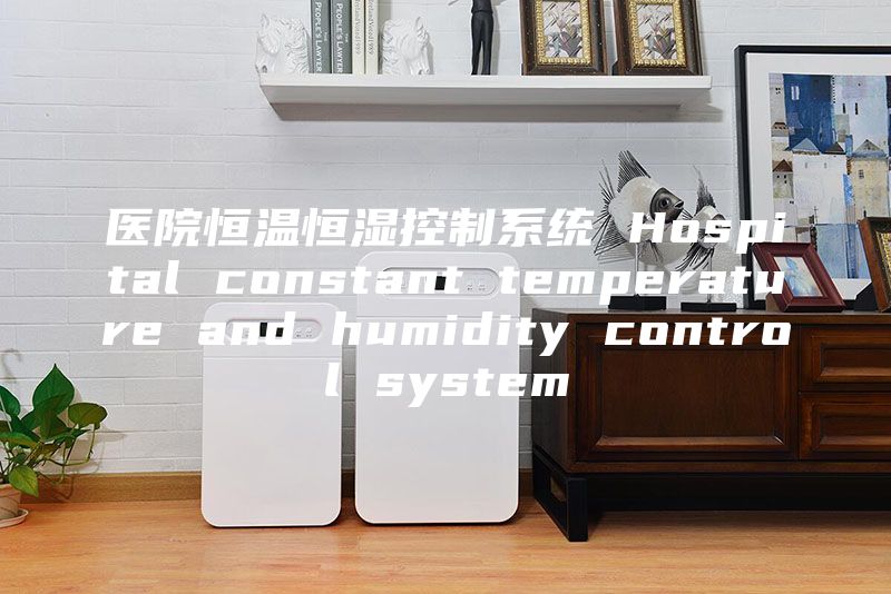 医院恒温恒湿控制系统 Hospital constant temperature and humidity control system
