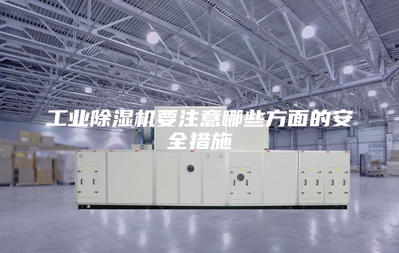工业除湿机要注意哪些方面的安全措施