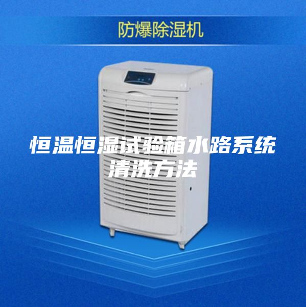 恒温恒湿试验箱水路系统清洗方法