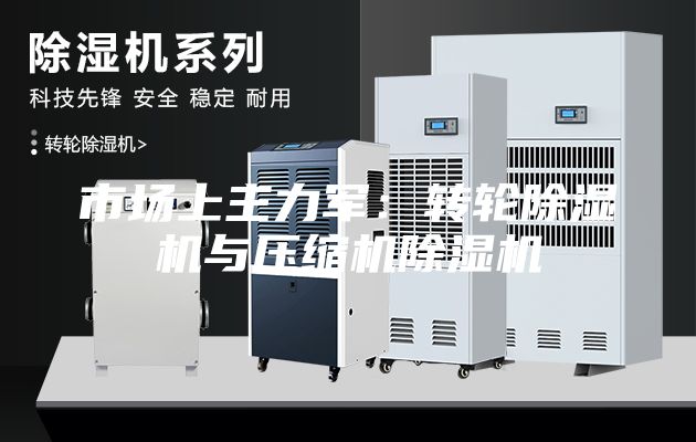 市场上主力军：转轮除湿机与压缩机除湿机