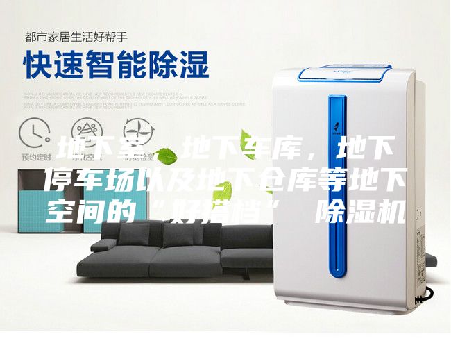 地下室，地下车库，地下停车场以及地下仓库等地下空间的“好搭档” 除湿机
