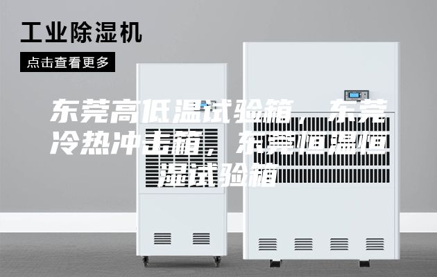 东莞高低温试验箱，东莞冷热冲击箱，东莞恒温恒湿试验箱