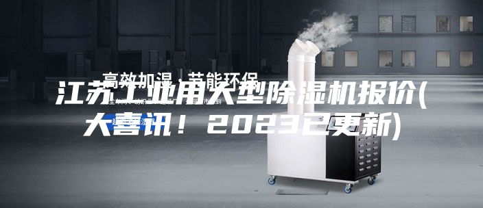江苏工业用大型除湿机报价(大喜讯！2023已更新)