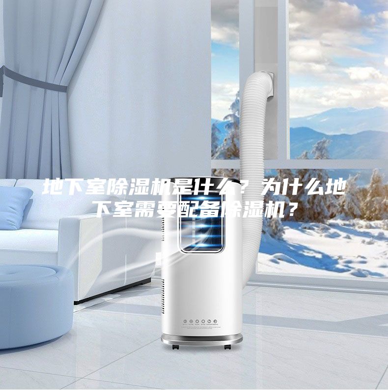 地下室除湿机是什么？为什么地下室需要配备除湿机？