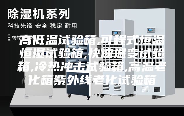 高低温试验箱,可程式恒温恒湿试验箱,快速温变试验箱,冷热冲击试验箱,高温老化箱紫外线老化试验箱