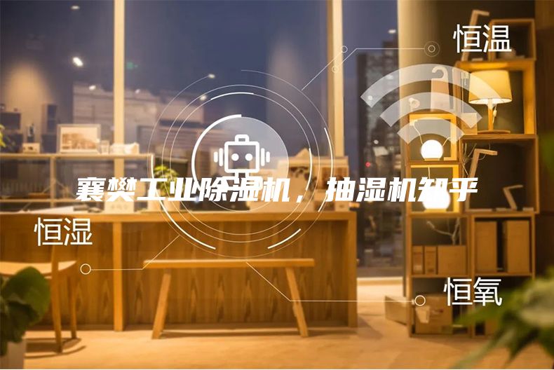 襄樊工业除湿机，抽湿机知乎