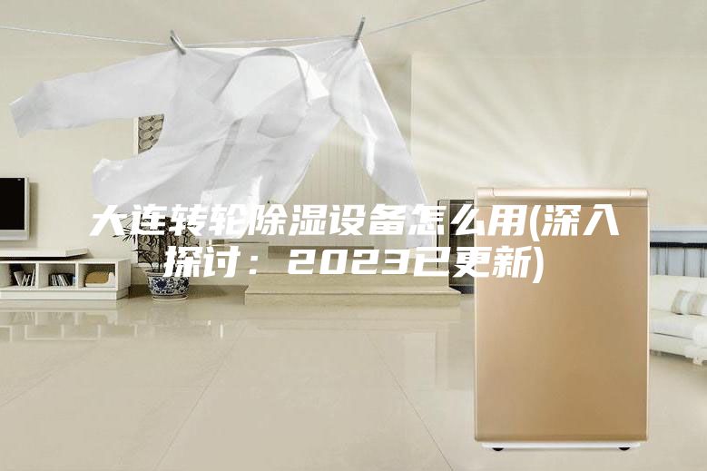 大连转轮除湿设备怎么用(深入探讨：2023已更新)