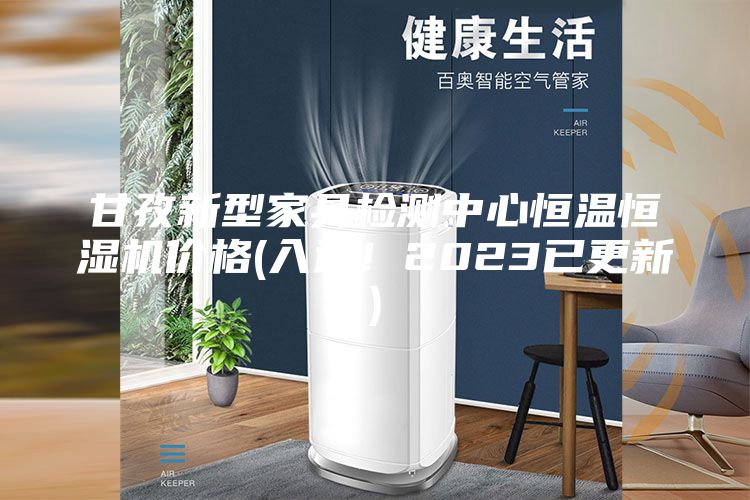 甘孜新型家具检测中心恒温恒湿机价格(入选！2023已更新)