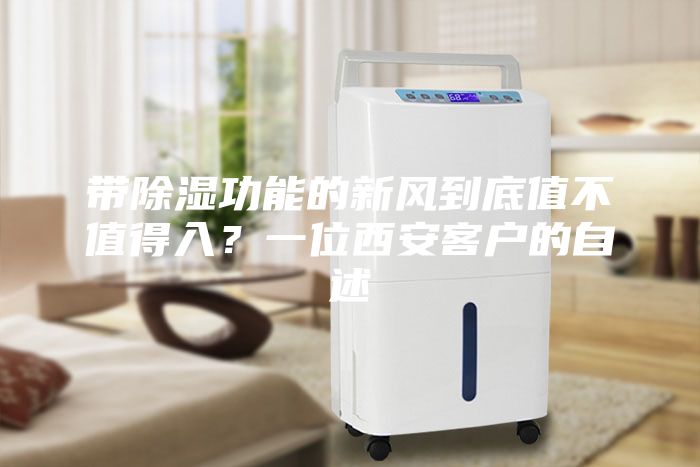 带除湿功能的新风到底值不值得入？一位西安客户的自述