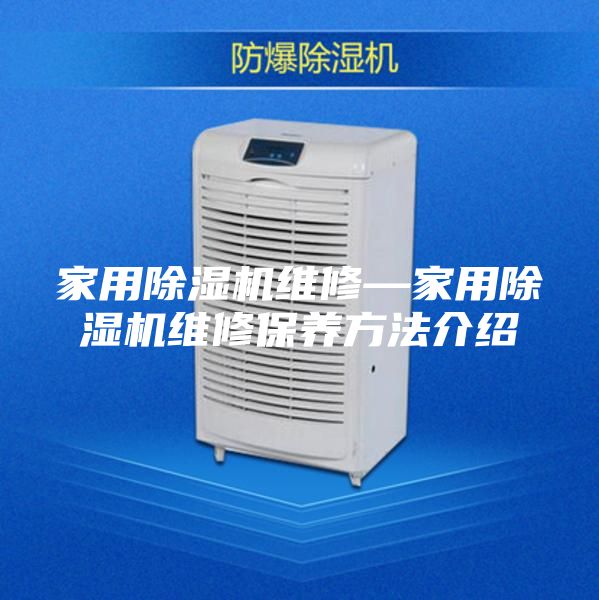 家用除湿机维修—家用除湿机维修保养方法介绍