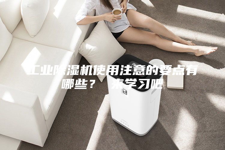 工业除湿机使用注意的要点有哪些？ 来学习吧