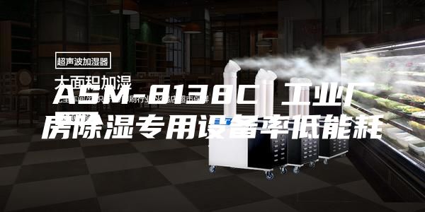 ASM-8138C 工业厂房除湿专用设备率低能耗