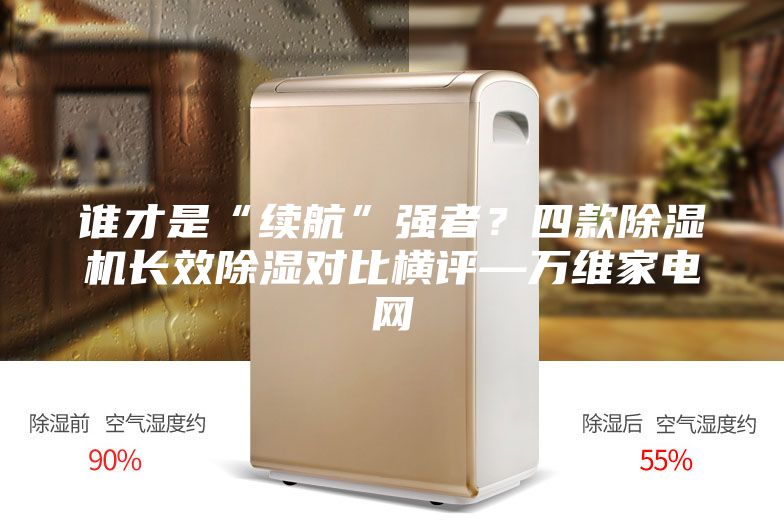谁才是“续航”强者？四款除湿机长效除湿对比横评—万维家电网