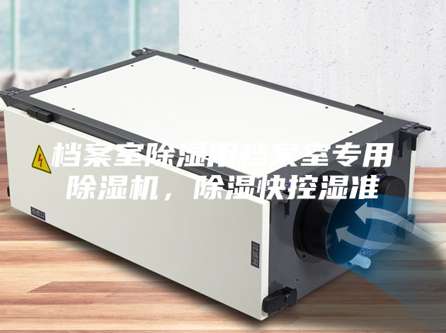 档案室除湿用档案室专用除湿机，除湿快控湿准
