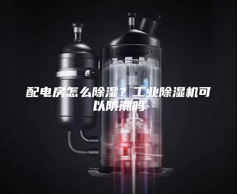 配电房怎么除湿？工业除湿机可以防潮吗