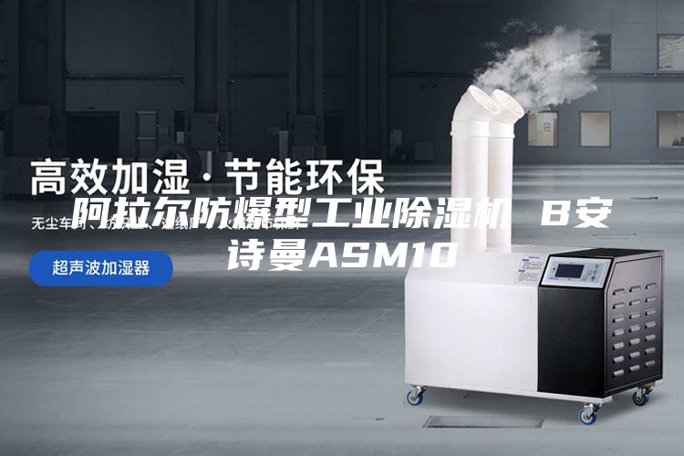 阿拉尔防爆型工业除湿机 B安诗曼ASM10