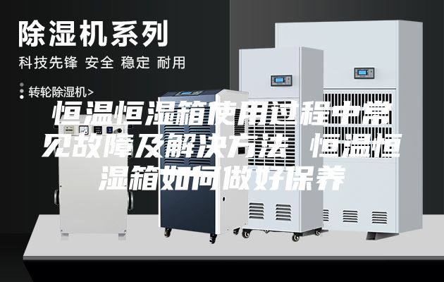 恒温恒湿箱使用过程中常见故障及解决方法 恒温恒湿箱如何做好保养