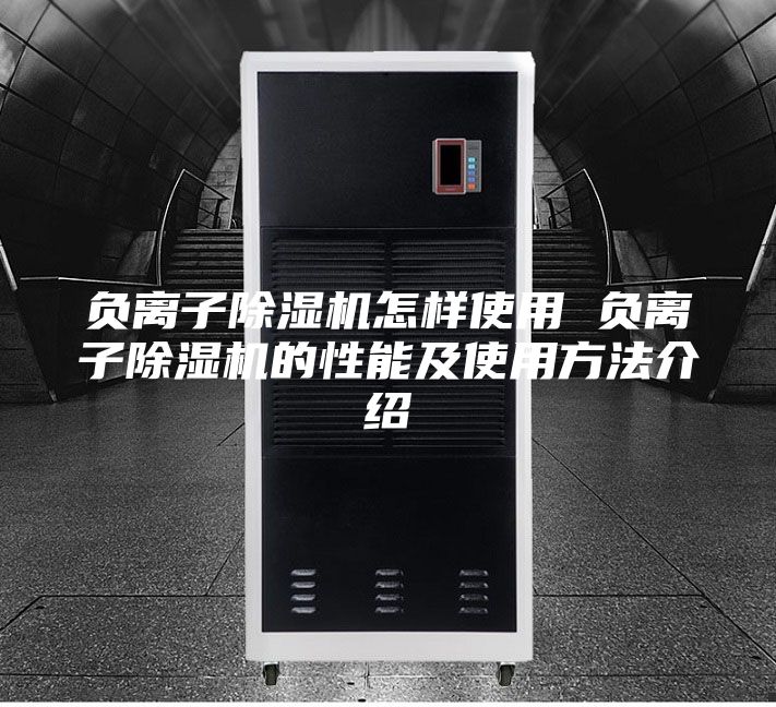 负离子除湿机怎样使用 负离子除湿机的性能及使用方法介绍