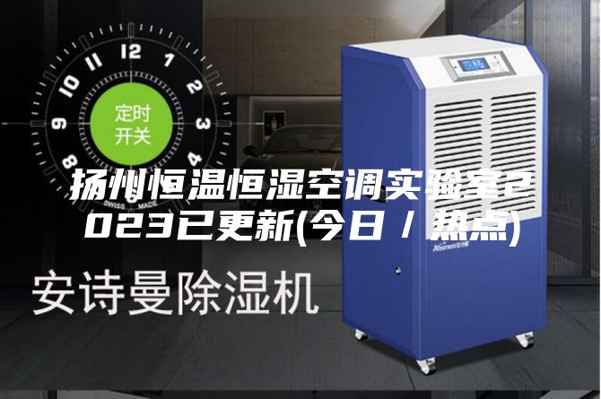扬州恒温恒湿空调实验室2023已更新(今日/热点)