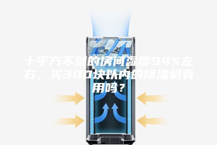 十平方不到的房间湿度94%左右，买300块以内的除湿机有用吗？