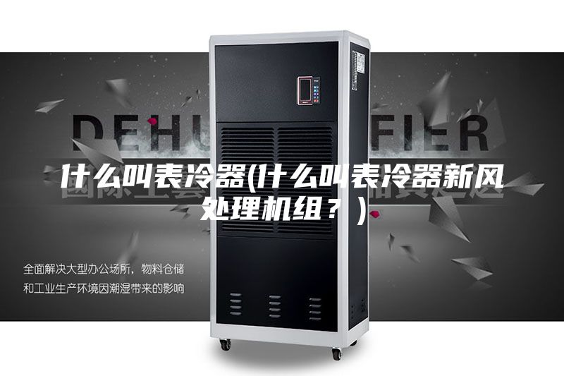 什么叫表冷器(什么叫表冷器新风处理机组？)