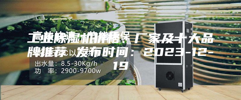 工业除湿机价格、厂家及十大品牌推荐 发布时间：2023-12-19
