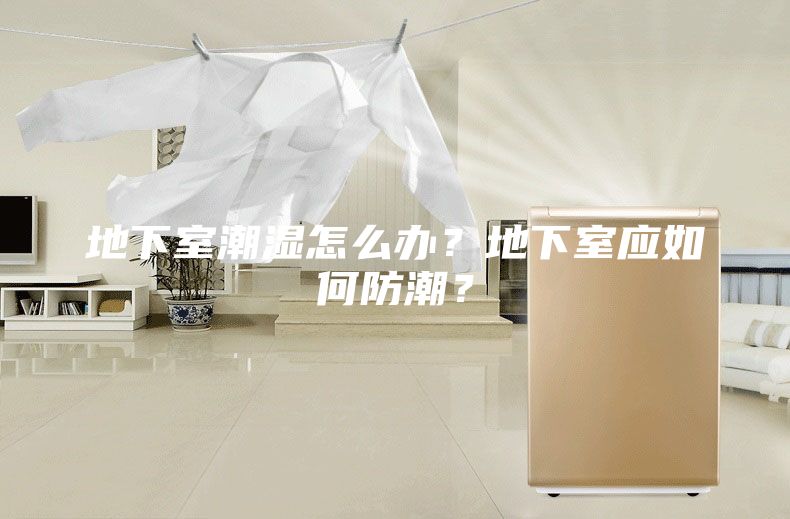 地下室潮湿怎么办？地下室应如何防潮？